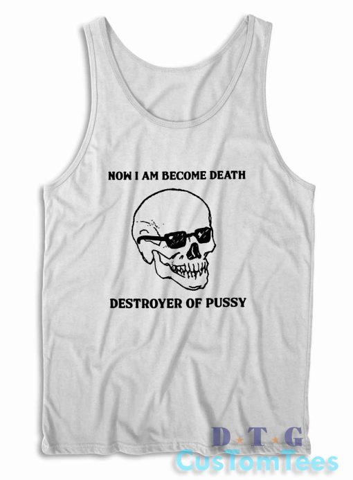 Now I Am Become Death Destroyer Of Pussy Tank Top