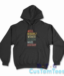 Well Behaved Women Seldom Make History Hoodie