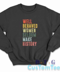 Well Behaved Women Seldom Make History Sweatshirt