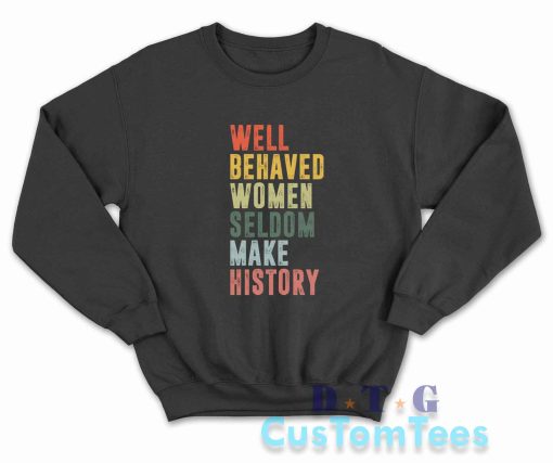 Well Behaved Women Seldom Make History Sweatshirt