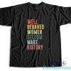 Well Behaved Women Seldom Make History T-Shirt