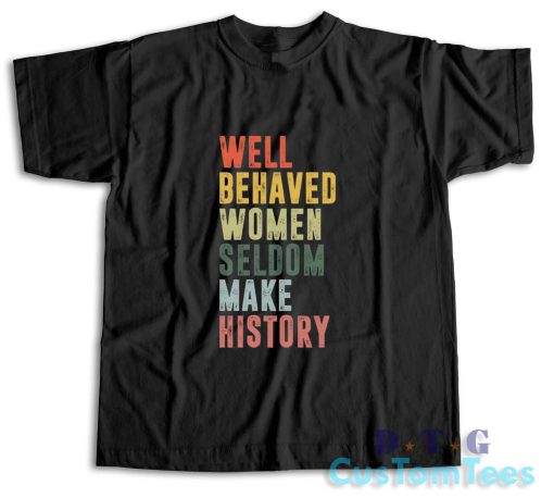 Well Behaved Women Seldom Make History T-Shirt