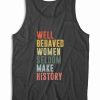 Well Behaved Women Seldom Make History Tank Top